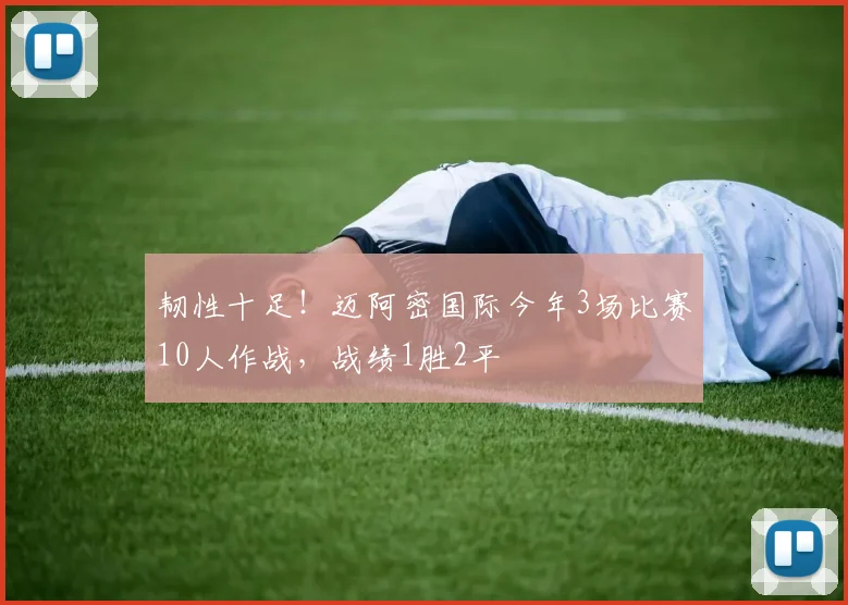 韧性十足！迈阿密国际今年3场比赛10人作战，战绩1胜2平