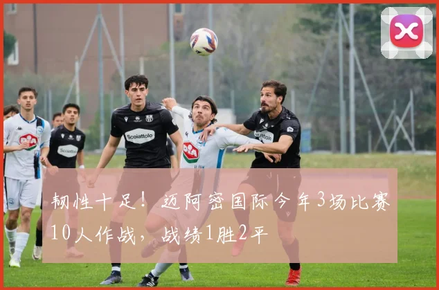 韧性十足！迈阿密国际今年3场比赛10人作战，战绩1胜2平